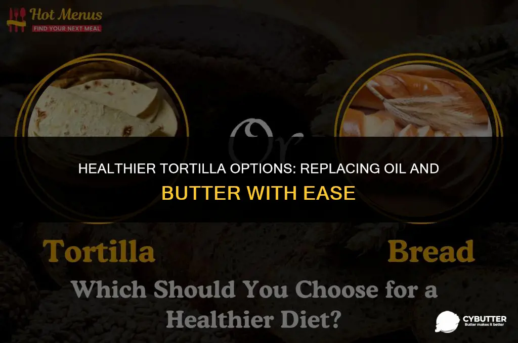 how ca you replace oil or butter intortillas