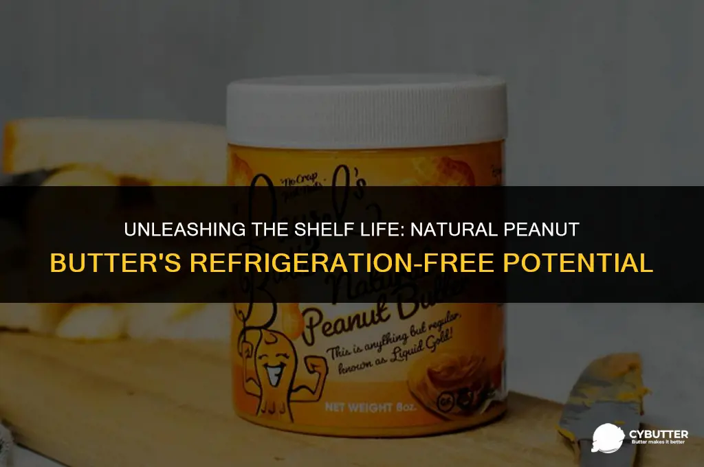 how long can natural peanut butter be unrefrigerated