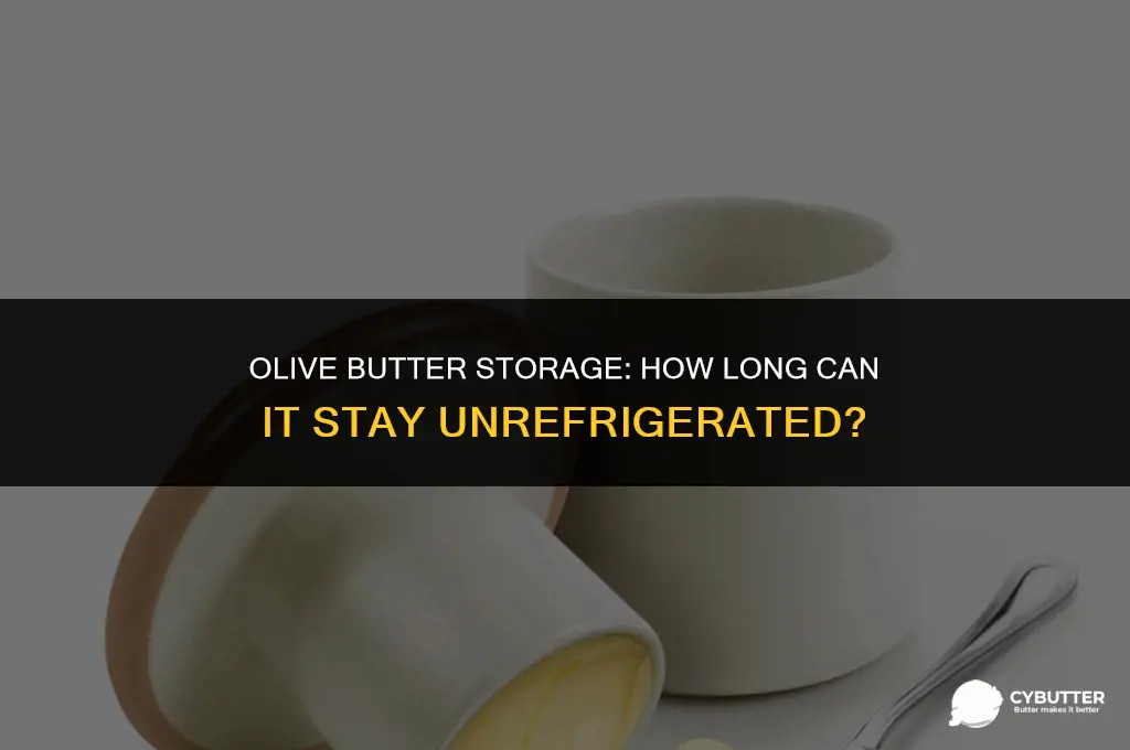 how long can olive butter be unrefrigerated