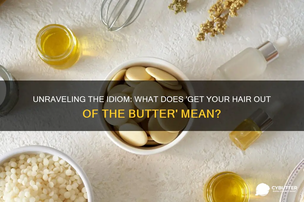 what does get your hair out of the butter mean