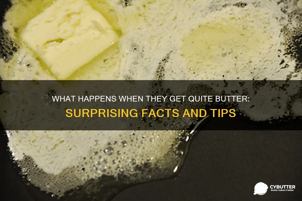 what happens when they get quite butter