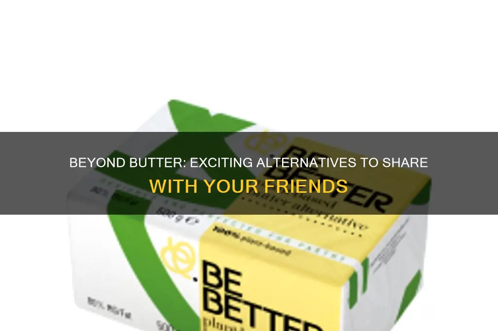 what to get friends into other than butter